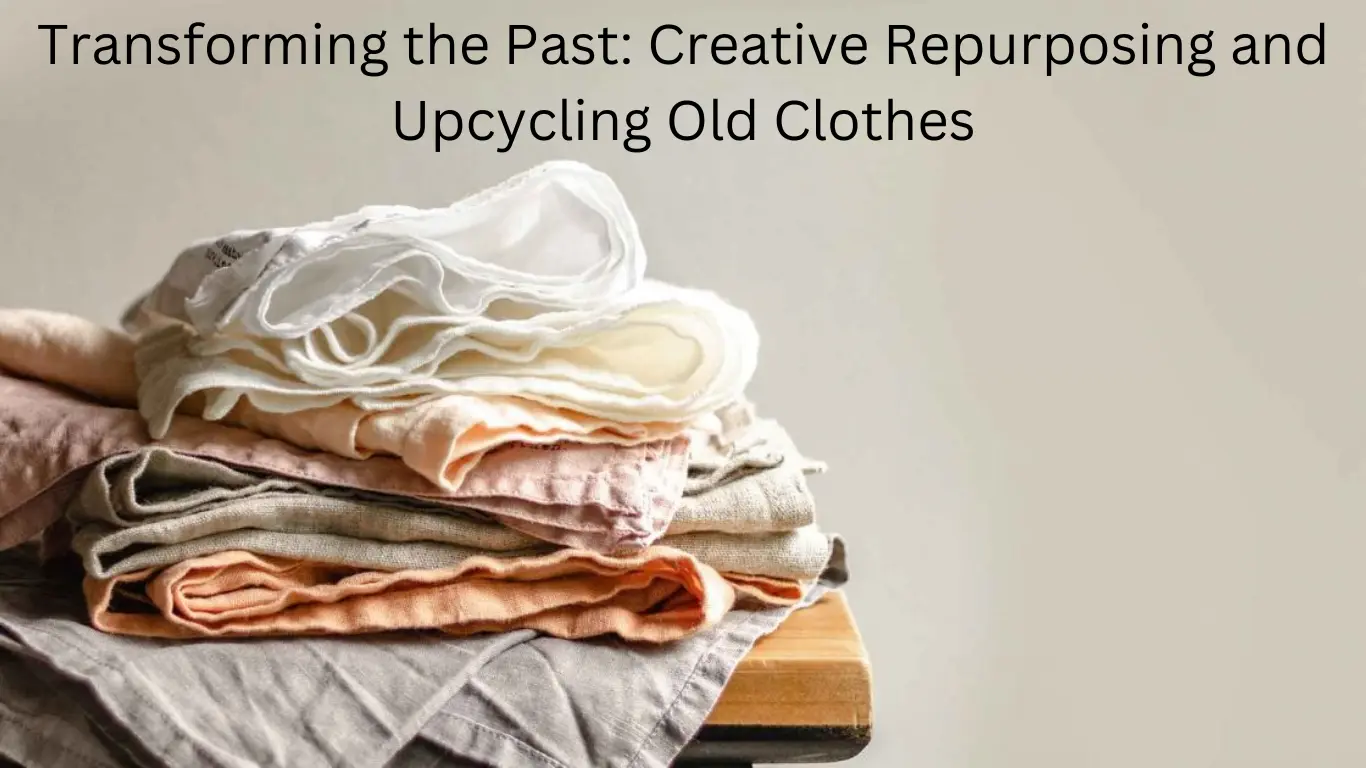 Transforming the Past: Creative Repurposing and Upcycling Old Clothes